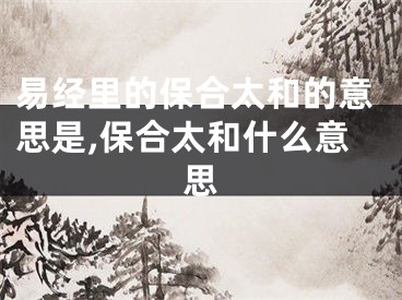 易经里的保合太和的意思是,保合太和什么意思