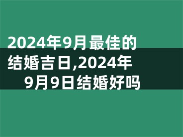 2024年9月最佳的结婚吉日,2024年9月9日结婚好吗