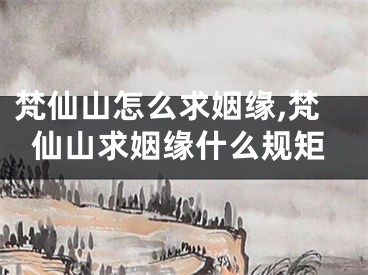 梵仙山怎么求姻缘,梵仙山求姻缘什么规矩