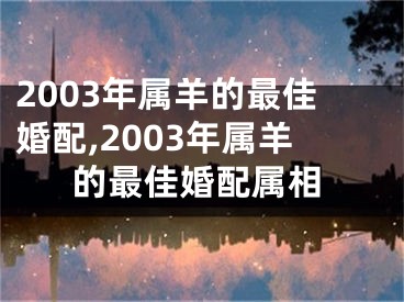 2003年属羊的最佳婚配,2003年属羊的最佳婚配属相