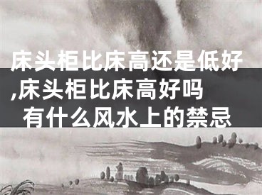 床头柜比床高还是低好,床头柜比床高好吗 有什么风水上的禁忌