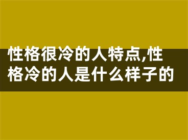 性格很冷的人特点,性格冷的人是什么样子的
