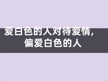 爱白色的人对待爱情,偏爱白色的人