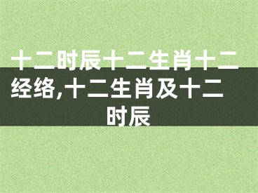 十二时辰十二生肖十二经络,十二生肖及十二时辰