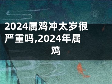 2024属鸡冲太岁很严重吗,2024年属鸡