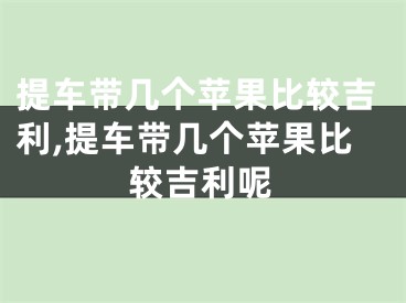 提车带几个苹果比较吉利,提车带几个苹果比较吉利呢
