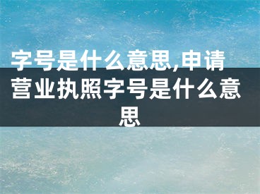 字号是什么意思,申请营业执照字号是什么意思
