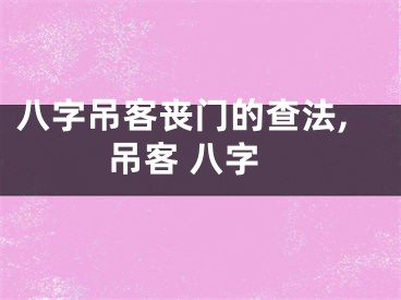 八字吊客丧门的查法,吊客 八字