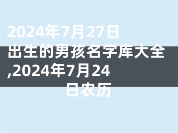 2024年7月27日出生的男孩名字库大全,2024年7月24日农历