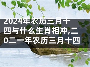 2024年农历三月十四与什么生肖相冲,二0二一年农历三月十四