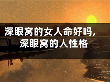 深眼窝的女人命好吗,深眼窝的人性格