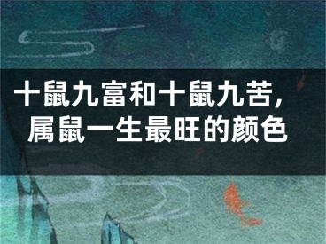 十鼠九富和十鼠九苦,属鼠一生最旺的颜色