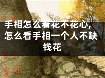 手相怎么看花不花心,怎么看手相一个人不缺钱花