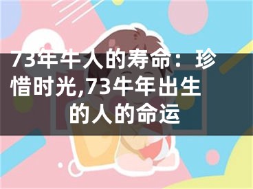 73年牛人的寿命：珍惜时光,73牛年出生的人的命运