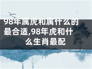 98年属虎和属什么的最合适,98年虎和什么生肖最配