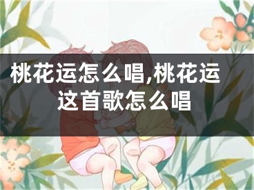 桃花运怎么唱,桃花运这首歌怎么唱