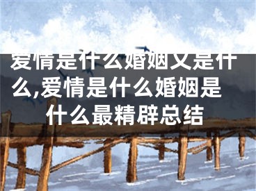 爱情是什么婚姻又是什么,爱情是什么婚姻是什么最精辟总结