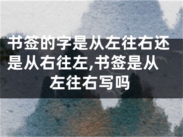 书签的字是从左往右还是从右往左,书签是从左往右写吗