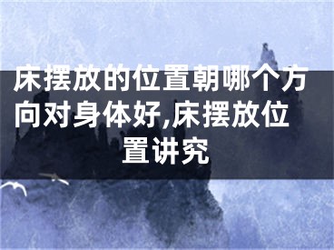 床摆放的位置朝哪个方向对身体好,床摆放位置讲究