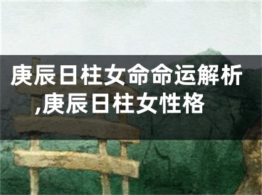 庚辰日柱女命命运解析,庚辰日柱女性格