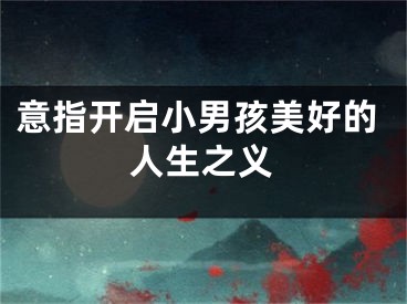 意指开启小男孩美好的人生之义