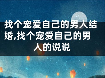 找个宠爱自己的男人结婚,找个宠爱自己的男人的说说