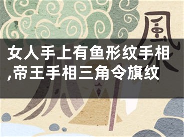 女人手上有鱼形纹手相,帝王手相三角令旗纹