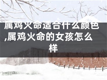属鸡火命适合什么颜色,属鸡火命的女孩怎么样