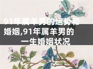 91年属羊男的运势和婚姻,91年属羊男的一生婚姻状况