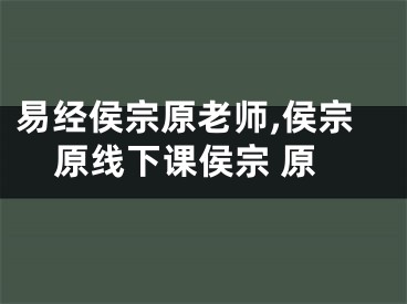 易经侯宗原老师,侯宗原线下课侯宗 原