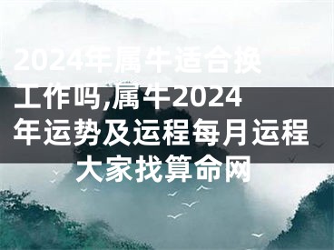 2024年属牛适合换工作吗,属牛2024年运势及运程每月运程大家找算命网