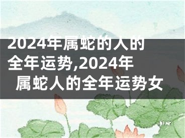 2024年属蛇的人的全年运势,2024年属蛇人的全年运势女