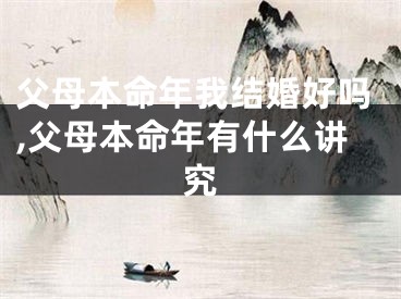 父母本命年我结婚好吗,父母本命年有什么讲究