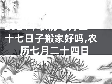 2024年农历七月二十七日子搬家好吗,农历七月二十四日