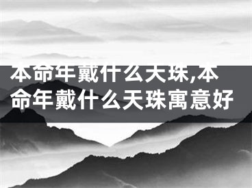 本命年戴什么天珠,本命年戴什么天珠寓意好
