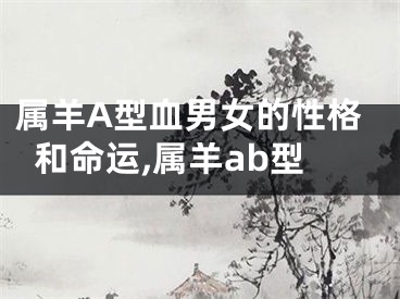 属羊A型血男女的性格和命运,属羊ab型