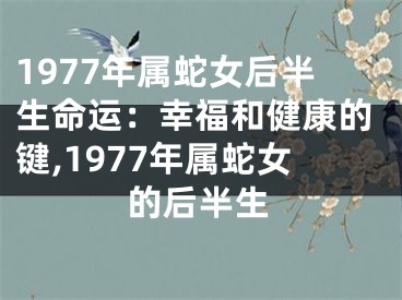 1977年属蛇女后半生命运：幸福和健康的键,1977年属蛇女的后半生