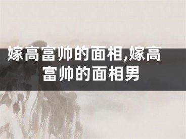嫁高富帅的面相,嫁高富帅的面相男