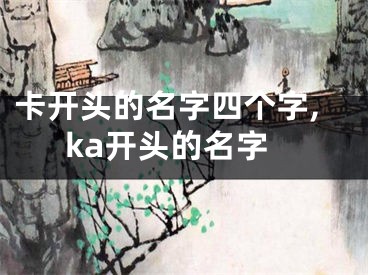 卡开头的名字四个字,ka开头的名字