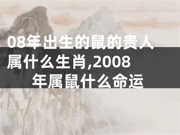08年出生的鼠的贵人属什么生肖,2008年属鼠什么命运