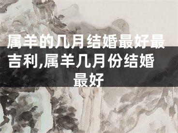 属羊的几月结婚最好最吉利,属羊几月份结婚最好