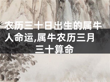 农历三十日出生的属牛人命运,属牛农历三月三十算命
