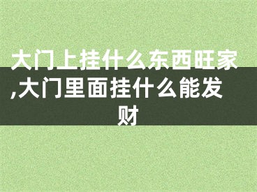 大门上挂什么东西旺家,大门里面挂什么能发财