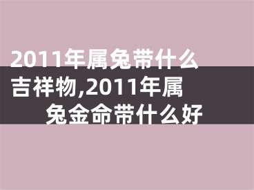 2011年属兔带什么吉祥物,2011年属兔金命带什么好