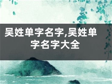吴姓单字名字,吴姓单字名字大全