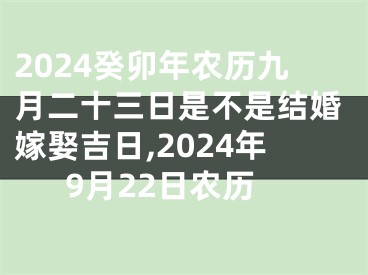 2024癸卯年农历九月二十三日是不是结婚嫁娶吉日,2024年9月22日农历