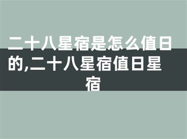 二十八星宿是怎么值日的,二十八星宿值日星宿
