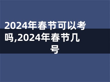 2024年春节可以考吗,2024年春节几号