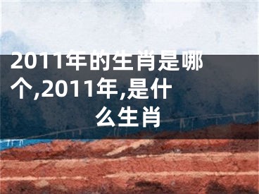 2011年的生肖是哪个,2011年,是什么生肖