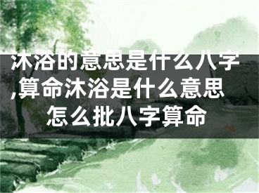 沐浴的意思是什么八字,算命沐浴是什么意思怎么批八字算命
